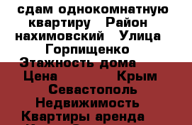 сдам однокомнатную квартиру › Район ­ нахимовский › Улица ­ Горпищенко › Этажность дома ­ 5 › Цена ­ 17 000 - Крым, Севастополь Недвижимость » Квартиры аренда   . Крым,Севастополь